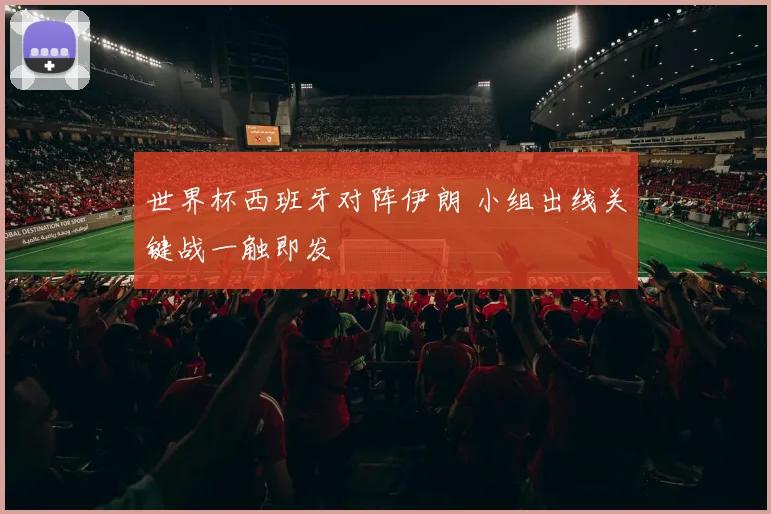 世界杯西班牙对阵伊朗 小组出线关键战一触即发