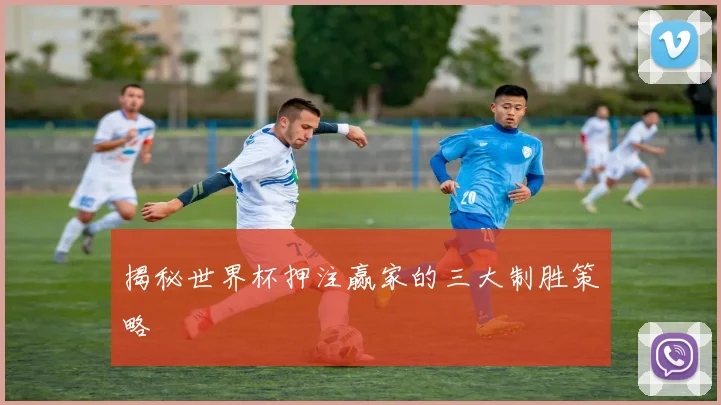 揭秘世界杯押注赢家的三大制胜策略