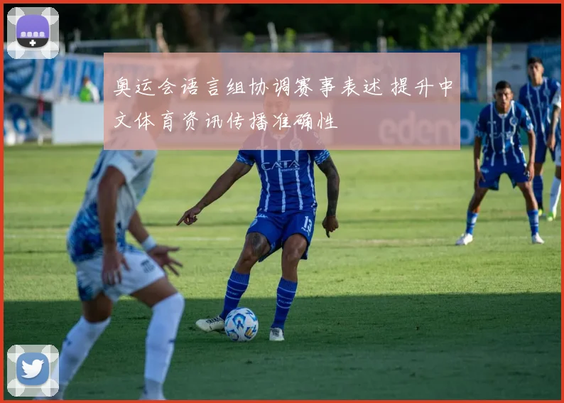 奥运会语言组协调赛事表述 提升中文体育资讯传播准确性