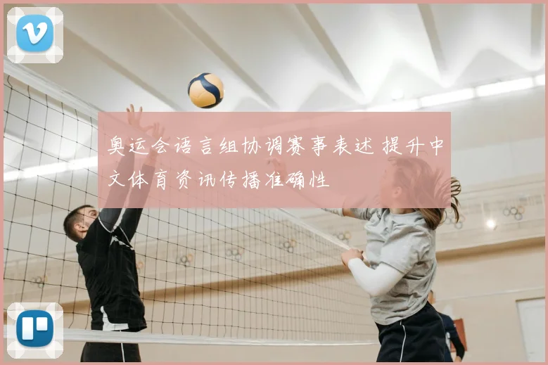 奥运会语言组协调赛事表述 提升中文体育资讯传播准确性