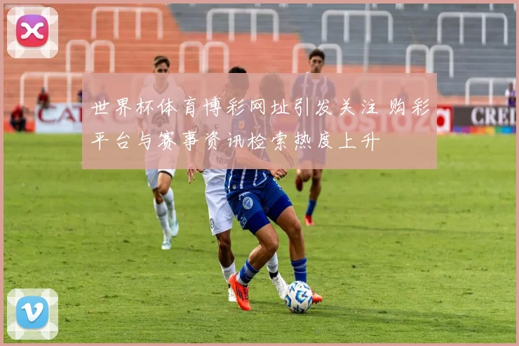 世界杯体育博彩网址引发关注 购彩平台与赛事资讯检索热度上升