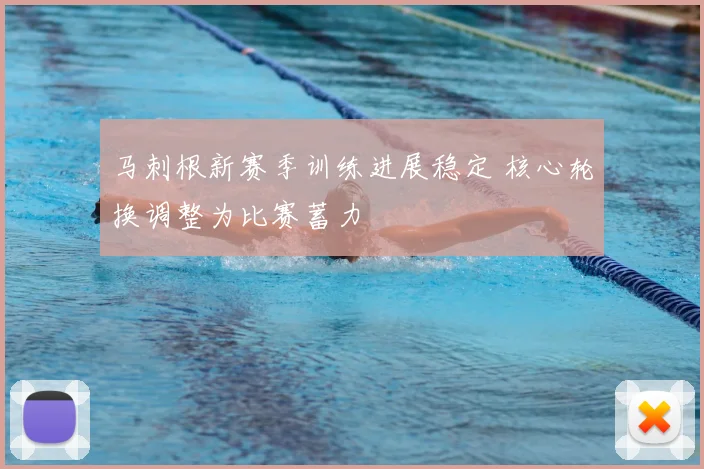 马刺根新赛季训练进展稳定 核心轮换调整为比赛蓄力