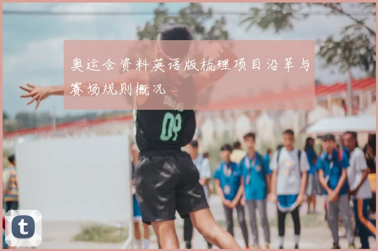 奥运会资料英语版梳理项目沿革与赛场规则概况