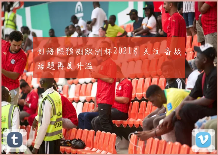 刘语熙预测欧洲杯2021引关注 备战话题再度升温