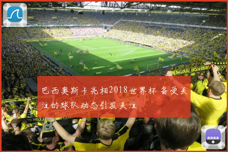 巴西奥斯卡亮相2018世界杯 备受关注的球队动态引发关注