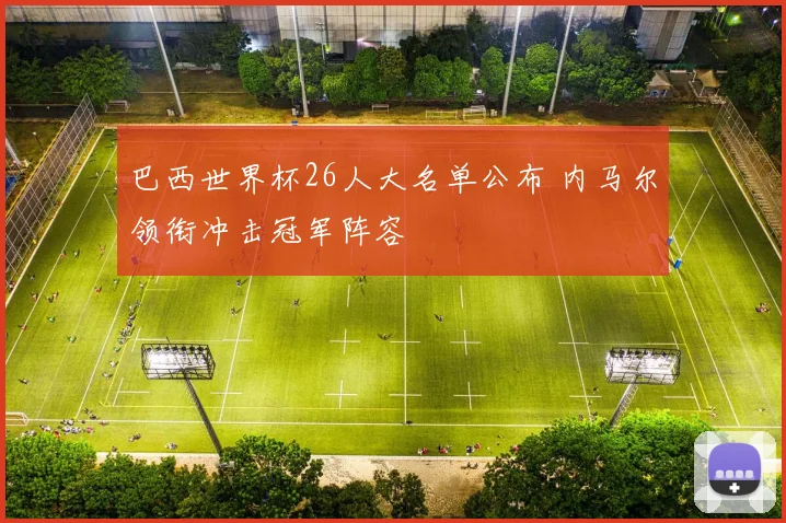 巴西世界杯26人大名单公布 内马尔领衔冲击冠军阵容