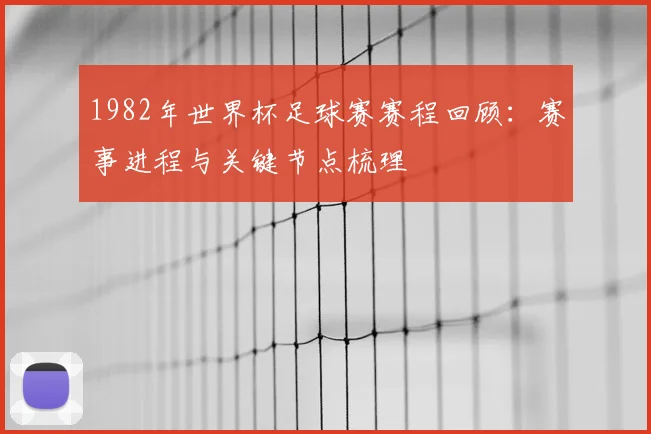 1982年世界杯足球赛赛程回顾：赛事进程与关键节点梳理