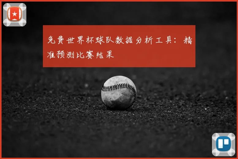 免费世界杯球队数据分析工具：精准预测比赛结果