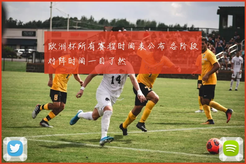 欧洲杯所有赛程时间表公布 各阶段对阵时间一目了然