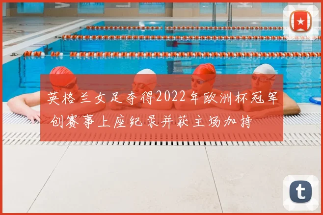英格兰女足夺得2022年欧洲杯冠军 创赛事上座纪录并获主场加持