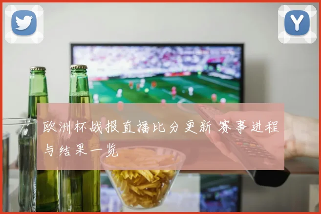 欧洲杯战报直播比分更新 赛事进程与结果一览