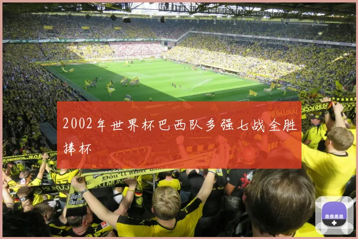 2002年世界杯巴西队多强七战全胜捧杯