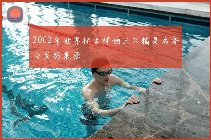 2002年世界杯吉祥物三只精灵名字与灵感来源