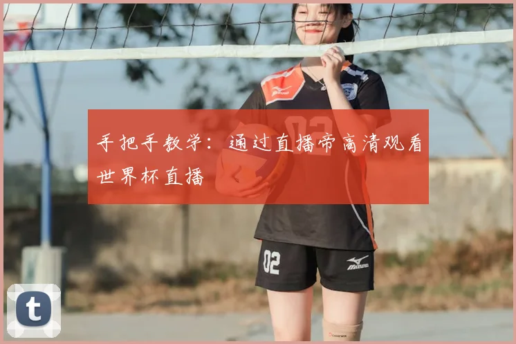 手把手教学：通过直播帝高清观看世界杯直播