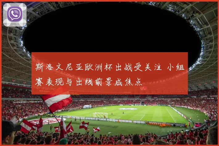 斯洛文尼亚欧洲杯出战受关注 小组赛表现与出线前景成焦点